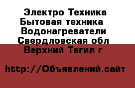 Электро-Техника Бытовая техника - Водонагреватели. Свердловская обл.,Верхний Тагил г.